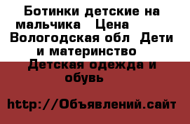 Ботинки детские на мальчика › Цена ­ 300 - Вологодская обл. Дети и материнство » Детская одежда и обувь   